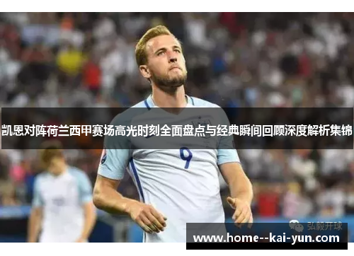 凯恩对阵荷兰西甲赛场高光时刻全面盘点与经典瞬间回顾深度解析集锦
