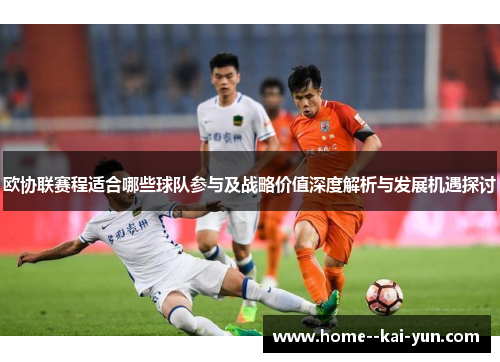 欧协联赛程适合哪些球队参与及战略价值深度解析与发展机遇探讨