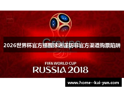 2026世界杯官方提醒球迷谨防非官方渠道购票陷阱 2026世界杯官方提醒球迷谨防非官方渠道购票陷阱