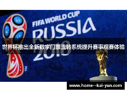 世界杯推出全新数字门票流转系统提升赛事观赛体验 世界杯推出全新数字门票流转系统提升赛事观赛体验