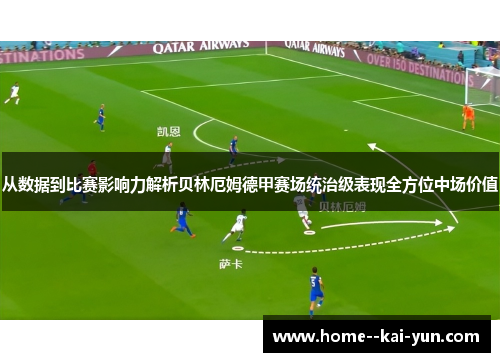 从数据到比赛影响力解析贝林厄姆德甲赛场统治级表现全方位中场价值 从数据到比赛影响力解析贝林厄姆德甲赛场统治级表现全方位中场价值