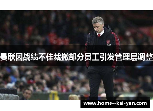 曼联因战绩不佳裁撤部分员工引发管理层调整