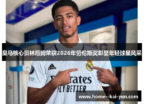 皇马核心贝林厄姆荣获2026年劳伦斯奖彰显年轻球星风采