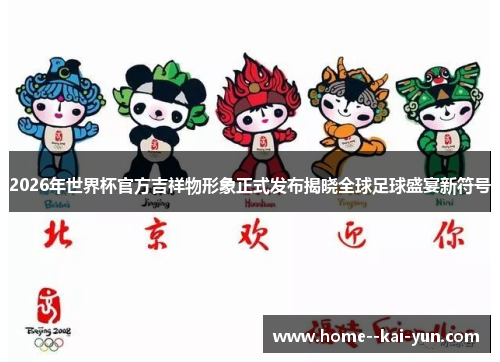 2026年世界杯官方吉祥物形象正式发布揭晓全球足球盛宴新符号 2026年世界杯官方吉祥物形象正式发布揭晓全球足球盛宴新符号