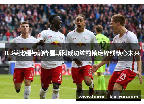 RB莱比锡与前锋塞斯科成功续约锁定锋线核心未来 RB莱比锡与前锋塞斯科成功续约锁定锋线核心未来
