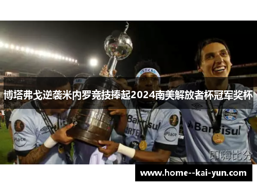 博塔弗戈逆袭米内罗竞技捧起2024南美解放者杯冠军奖杯 博塔弗戈逆袭米内罗竞技捧起2024南美解放者杯冠军奖杯