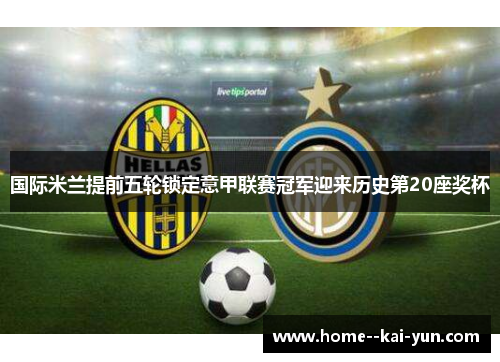 国际米兰提前五轮锁定意甲联赛冠军迎来历史第20座奖杯