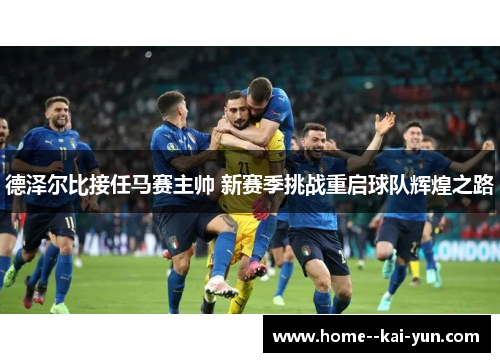 德泽尔比接任马赛主帅 新赛季挑战重启球队辉煌之路 德泽尔比接任马赛主帅 新赛季挑战重启球队辉煌之路