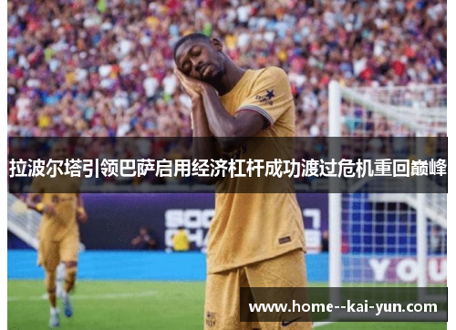 拉波尔塔引领巴萨启用经济杠杆成功渡过危机重回巅峰 拉波尔塔引领巴萨启用经济杠杆成功渡过危机重回巅峰