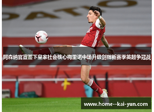 阿森纳官宣签下皇家社会核心梅里诺中场升级剑指新赛季英超争冠战