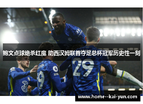 鲍文点球绝杀红魔 助西汉姆联首夺足总杯冠军历史性一刻