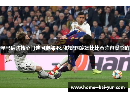 皇马后防核心门迪因腿部不适缺席国家德比比赛阵容受影响