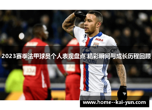 2023赛季法甲球员个人表现盘点 精彩瞬间与成长历程回顾