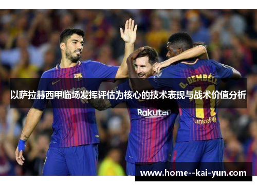 以萨拉赫西甲临场发挥评估为核心的技术表现与战术价值分析