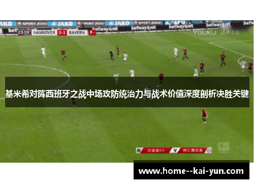 基米希对阵西班牙之战中场攻防统治力与战术价值深度剖析决胜关键