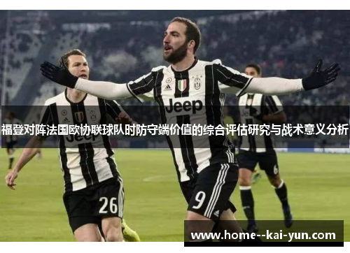 福登对阵法国欧协联球队时防守端价值的综合评估研究与战术意义分析 福登对阵法国欧协联球队时防守端价值的综合评估研究与战术意义分析