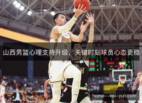 山西男篮心理支持升级，关键时刻球员心态更稳