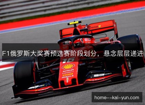 F1俄罗斯大奖赛预选赛阶段划分，悬念层层递进