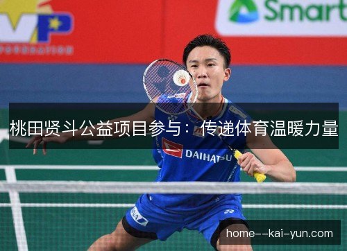 桃田贤斗公益项目参与：传递体育温暖力量