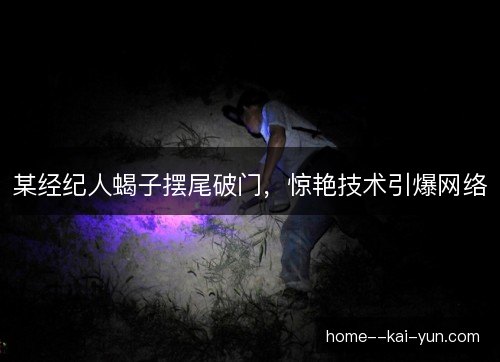 某经纪人蝎子摆尾破门,惊艳技术引爆网络 某经纪人蝎子摆尾破门,惊艳技术引爆网络