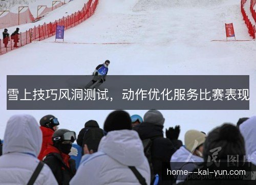雪上技巧风洞测试,动作优化服务比赛表现 雪上技巧风洞测试,动作优化服务比赛表现